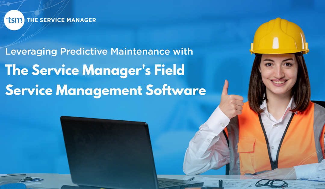 Leveraging Predictive Maintenance with The Service Manager’s Field Service Management Software